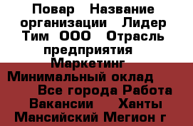 Повар › Название организации ­ Лидер Тим, ООО › Отрасль предприятия ­ Маркетинг › Минимальный оклад ­ 27 200 - Все города Работа » Вакансии   . Ханты-Мансийский,Мегион г.